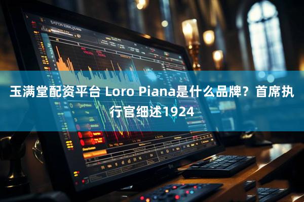 玉满堂配资平台 Loro Piana是什么品牌？首席执行官细述1924