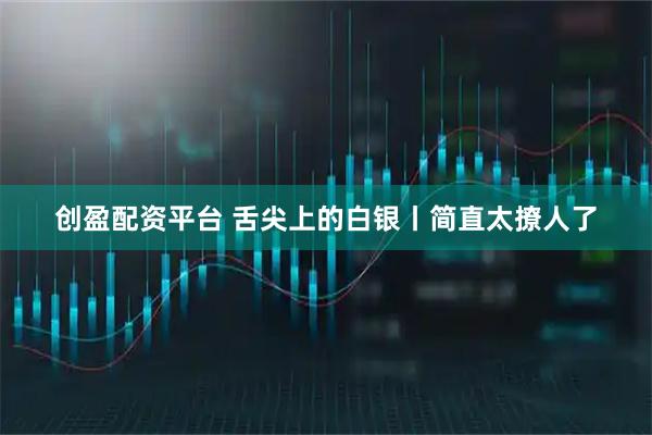创盈配资平台 舌尖上的白银丨简直太撩人了