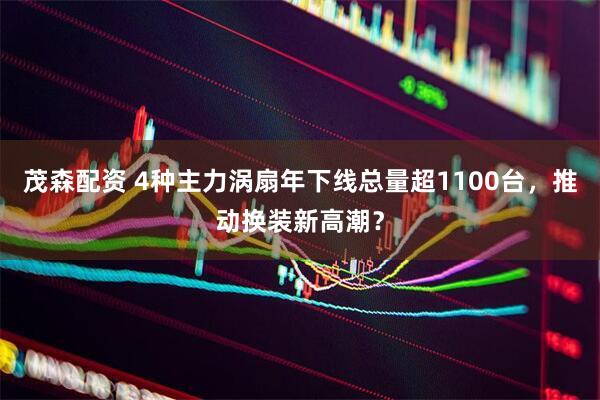 茂森配资 4种主力涡扇年下线总量超1100台，推动换装新高潮？