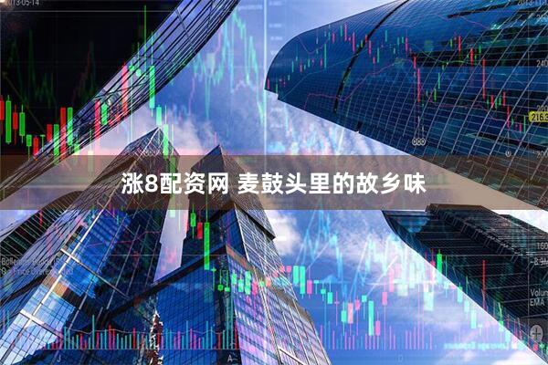涨8配资网 麦鼓头里的故乡味