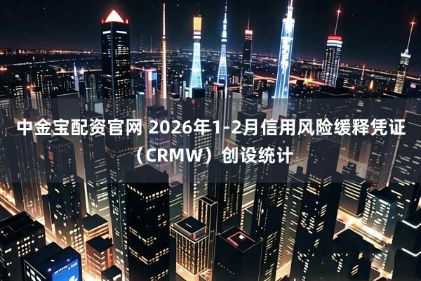 中金宝配资官网 2026年1-2月信用风险缓释凭证（CRMW）创设统计