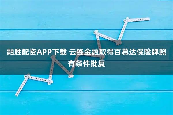 融胜配资APP下载 云锋金融取得百慕达保险牌照有条件批复